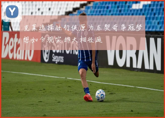 克莱选择独行侠原为东契奇争冠梦想如今现实却大相径庭